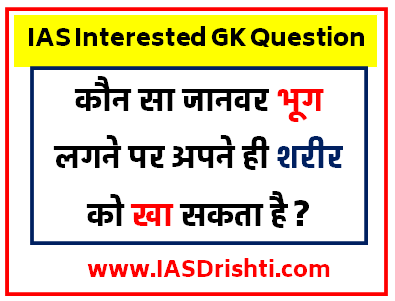 IAS Interested GK Question : कौन सा जानवर भूग लगने पर अपने ही शरीर को खा सकता है ?
