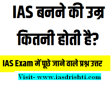 UPSC me Puche Jane Wale Question and Answer : IAS बनने की उम्र कितनी होती है?